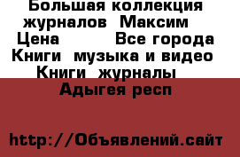 Большая коллекция журналов “Максим“ › Цена ­ 100 - Все города Книги, музыка и видео » Книги, журналы   . Адыгея респ.